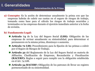 a) Concepto: Es la acción de determinar anualmente la prima con que las
empresas habrán de cubrir sus cuotas en el seguro ...