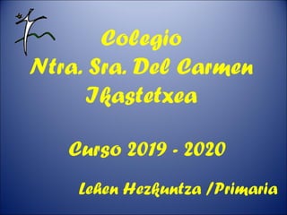 Colegio
Ntra. Sra. Del Carmen
Ikastetxea
Curso 2019 - 2020
Lehen Hezkuntza /Primaria
 