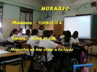 HORARIOHORARIO
Mañanas : 9,00h-13,15 h
Tardes: 15:15h -17:05h
Miércoles no hay clase a la tarde
 