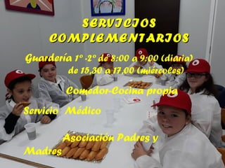 SERVICIOSSERVICIOS
COMPLEMENTARIOSCOMPLEMENTARIOS
Guardería 1º -2º de 8:00 a 9:00 (diaria)
de 15,30 a 17,00 (miércoles)
Comedor-Cocina propia
Servicio Médico
Asociación Padres y
Madres
 