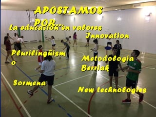 La educación en valoresLa educación en valores
APOSTAMOSAPOSTAMOS
POR..POR....
InnovationInnovation
PlurilingüismPlurilingüism
oo MetodologiaMetodologia
BerriakBerriak
SormenaSormena
New technologies
 