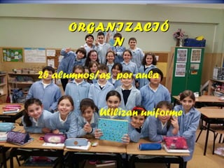 ORGANIZACIÓORGANIZACIÓ
NN
25 alumnos/as por aula
Utilizan uniforme
 