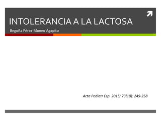 
INTOLERANCIA A LA LACTOSA
Begoña Pérez-Moneo Agapito
Acta Pediatr Esp. 2015; 73(10): 249-258
 