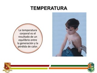 TEMPERATURA
La temperatura
corporal es el
resultado de un
equilibrio entre
la generación y la
pérdida de calor.
 