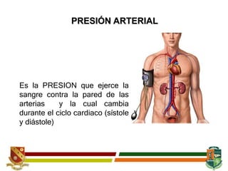 Es la PRESION que ejerce la
sangre contra la pared de las
arterias y la cual cambia
durante el ciclo cardiaco (sístole
y diástole)
PRESIÓN ARTERIAL
 