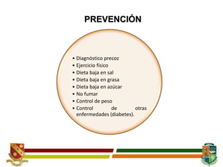 42
• Diagnóstico precoz
• Ejercicio físico
• Dieta baja en sal
• Dieta baja en grasa
• Dieta baja en azúcar
• No fumar
• Control de peso
• Control de otras
enfermedades (diabetes).
PREVENCIÓN
 