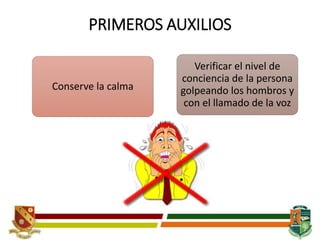 PRIMEROS AUXILIOS
Conserve la calma
Verificar el nivel de
conciencia de la persona
golpeando los hombros y
con el llamado de la voz
 