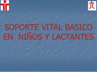 SOPORTE VITAL BASICO
EN NIÑOS Y LACTANTES
 