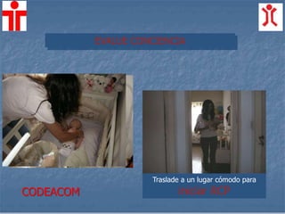 EVALUE CONCIENCIA
Traslade a un lugar cómodo para
iniciar RCPCODEACOM
 