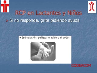 RCP en Lactantes y Niños
 Si no responde, grite pidiendo ayuda
CODEACOM
 