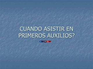 CUANDO ASISTIR EN
PRIMEROS AUXILIOS?
 