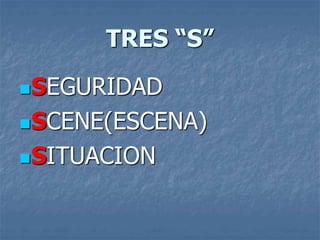 TRES “S”
SEGURIDAD
SCENE(ESCENA)
SITUACION
 