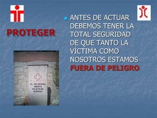  ANTES DE ACTUAR
DEBEMOS TENER LA
TOTAL SEGURIDAD
DE QUE TANTO LA
VÍCTIMA COMO
NOSOTROS ESTAMOS
FUERA DE PELIGRO
 