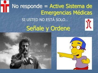 Señale y Ordene
No responde = Active Sistema de
Emergencias Médicas
SI USTED NO ESTÁ SOLO…
 