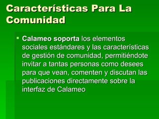 Características Para La Comunidad Calameo soporta  los elementos sociales estándares y las características de gestión de comunidad, permitiéndote invitar a tantas personas como desees para que vean, comenten y discutan las publicaciones directamente sobre la interfaz de Calameo  