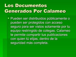 Los Documentos Generados Por Calameo   Pueden ser distribuidos públicamente o pueden ser protegidos con acceso seguro para ser vistos solamente por tu equipo restringido de colegas. Calameo te permite compartir tus publicaciones con quien tú elijas, dentro de la seguridad más completa. 
