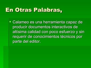 En Otras Palabras , Calameo es una herramienta capaz de producir documentos interactivos de altísima calidad con poco esfuerzo y sin requerir de conocimientos técnicos por parte del editor.  