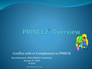 Conflict with or Complement to PMBOK
Russ Meermans, PMP, PRINCE2 Practitioner
January 27, 2014
© 2014
Russ Meermans © 2014 1
 