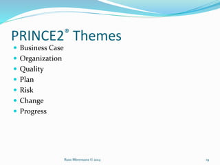 PRINCE2® Themes
 Business Case
 Organization
 Quality
 Plan
 Risk
 Change
 Progress
Russ Meermans © 2014 19
 