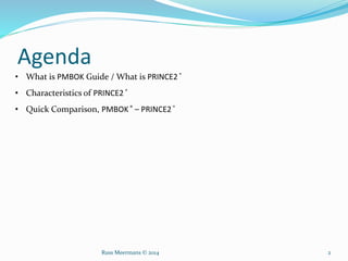 Agenda
• What is PMBOK Guide / What is PRINCE2 ®
• Characteristics of PRINCE2 ®
• Quick Comparison, PMBOK® – PRINCE2 ®
Russ Meermans © 2014 2
 