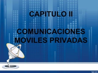 CAPITULO II
COMUNICACIONES
MOVILES PRIVADAS
 