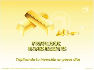 Triplicando tu inversión en pocos días
Copyright © 2010 - Privilege Investments Leaders Team - contact@privilegeinvestments.com
 