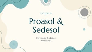 Proasol &
Sedesol
Fernanda Ordoñez
Tony Galo
Grupo 4
 