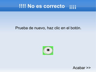 !!!! No es correcto  ¡¡¡¡ Prueba de nuevo, haz clic en el botón. Acabar >> 
