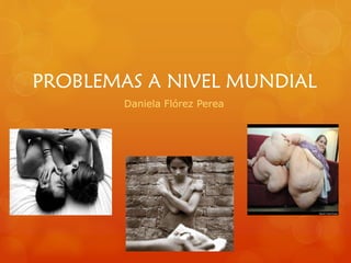 PROBLEMAS A NIVEL MUNDIAL
Daniela Flórez Perea

 