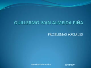 PROBLEMAS SOCIALES




Almeida-Informática    26/11/2011
 