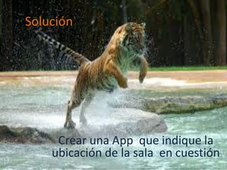 Solución
Crear una App que indique la
ubicación de la sala en cuestión
 