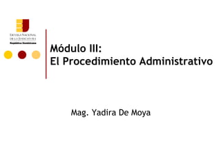 Módulo III: El Procedimiento Administrativo Mag. Yadira De Moya 