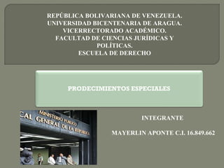 REPÚBLICA BOLIVARIANA DE VENEZUELA. 
UNIVERSIDAD BICENTENARIA DE ARAGUA. 
VICERRECTORADO ACADÉMICO. 
FACULTAD DE CIENCIAS JURÍDICAS Y 
POLÍTICAS. 
ESCUELA DE DERECHO 
PRODECIMIENTOS ESPECIALES 
INTEGRANTE 
MAYERLIN APONTE C.I. 16.849.662 
 