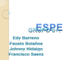         ESPE  GRUPO 6+: EdyBarreno    Fausto Bolaños    Johnny Hidalgo    Francisco Saenz 
