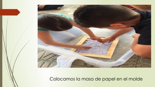 Colocamos la masa de papel en el molde
 