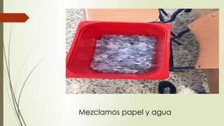 Mezclamos papel y agua
 