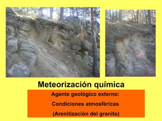 Meteorización química  Agente geológico externo:  Condiciones atmosféricas  (Arenitización del granito) 