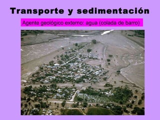 Transporte y sedimentación Agente geológico externo: agua (colada de barro) 