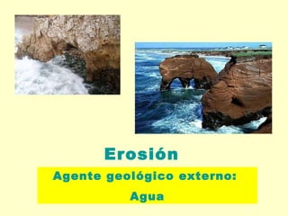 Erosión Agente geológico externo:  Agua 
