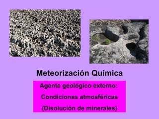 Meteorización Química Agente geológico externo:  Condiciones atmosféricas (Disolución de minerales) 