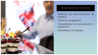 ENDURECIMIENTO DE LOS HELADOS
Sistemas de endurecimiento de
helados
Túnel de congelación
Temperaturas de conservación y
exposición
Exhibidoras de helados
 