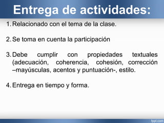 Entrega de actividades:
1.Relacionado con el tema de la clase.
2.Se toma en cuenta la participación
3.Debe cumplir con pro...