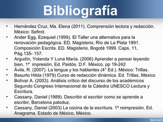 Bibliografía
• Hernández Cruz, Ma. Elena (2011). Comprensión lectora y redacción.
México: Sefirot.
• Ander Egg, Ezequiel (...