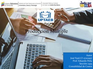 Producción Múltiple
Autor
José Yusti CI 27212957
Prof. Eduardo Peña
Sección 2453
Contabilidad de Costos
 