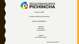 Promoción: 33AEQ1
Tecnología en Administración de Empresas
MÓDULO DE INFORMATICA II
Integrantes
Hilda Tituaña
Jessica Basantes
Profesora
Ing. Gabriela Fuenmayor
Quito, 23 de agosto 2018
 