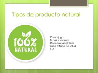Tipos de producto natural
Como jugos
Frutas y versuras
Comidas saludables
Buen estado de salud
etc