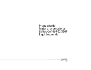 Propuesta de
Material promocional
Licitación 1869-52-SE09
Elqui Emprende
 