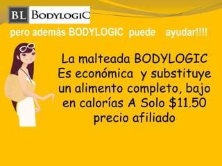 pero además BODYLOGIC puede ayudar!!!!
La malteada BODYLOGIC
Es económica y substituye
un alimento completo, bajo
en calorías A Solo $11.50
precio afiliado
 