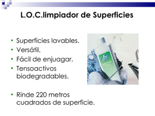Superficies lavables. Versátil. Fácil de enjuagar. Tensoactivos biodegradables. Rinde 220 metros cuadrados de superficie. L.O.C.limpiador de Superficies 