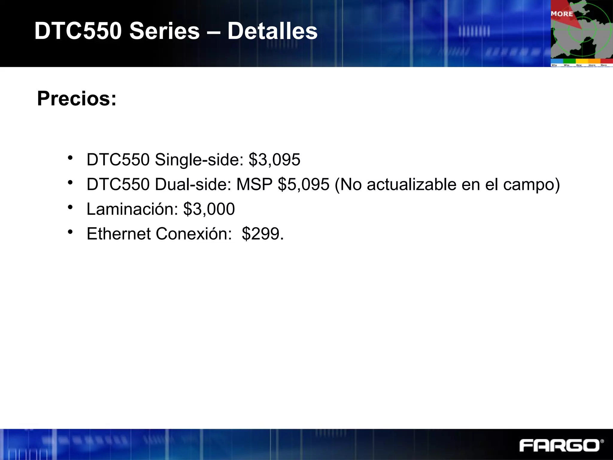 DTC550 Series – Detalles
Precios:
 DTC550 Single-side: $3,095
 DTC550 Dual-side: MSP $5,095 (No actualizable en el campo)
 Laminación: $3,000
 Ethernet Conexión: $299.
 
